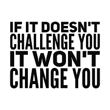 IF IT DOESN'T CHALLENGE YOU IT WON'T CHANGE YOU